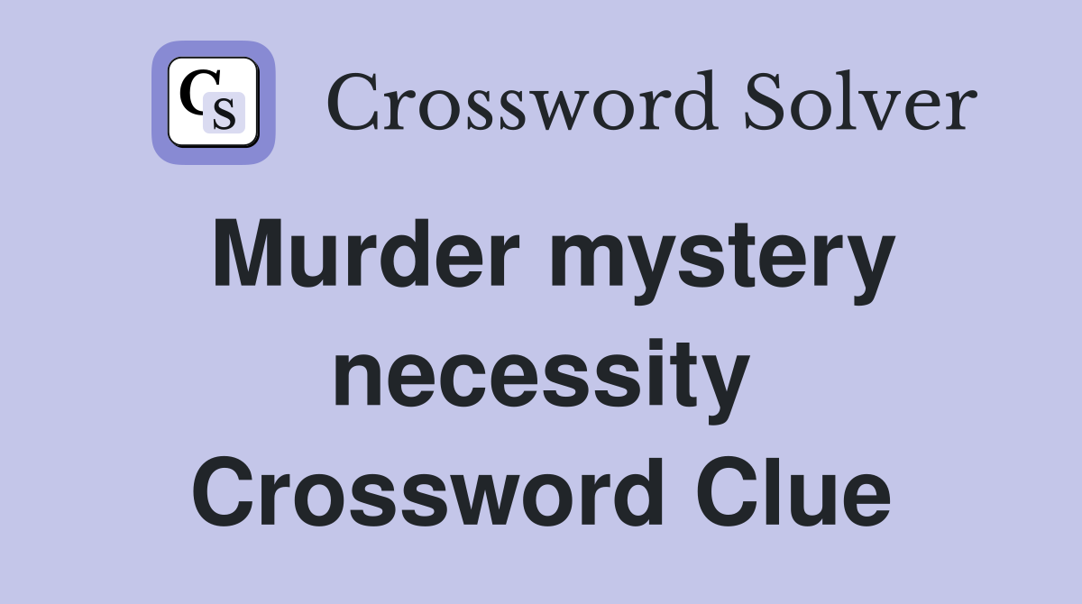 Murder mystery necessity Crossword Clue