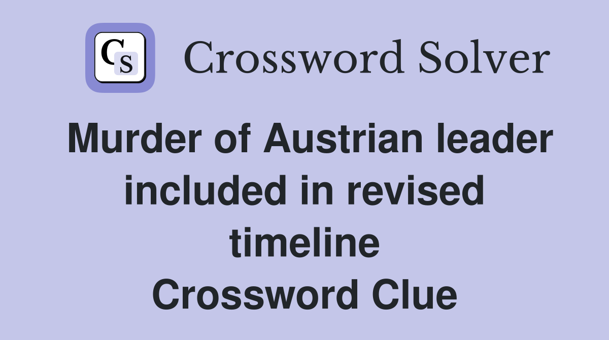 Murder of Austrian leader included in revised timeline Crossword Clue