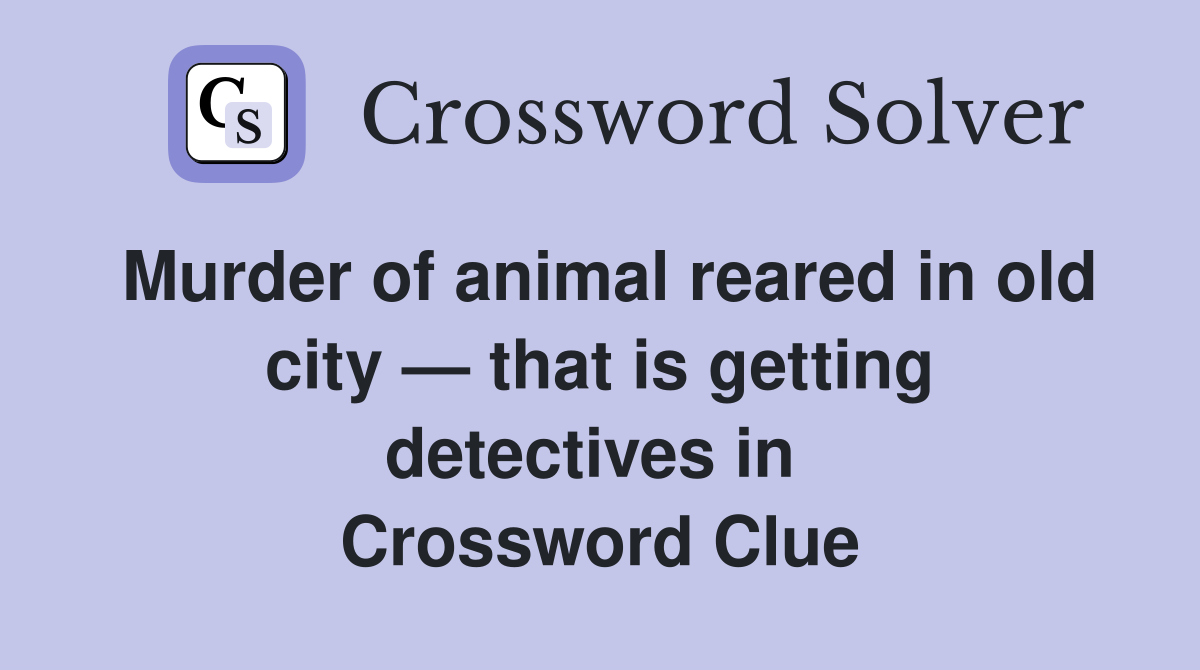 Murder of animal reared in old city — that is getting detectives in  Crossword Clue