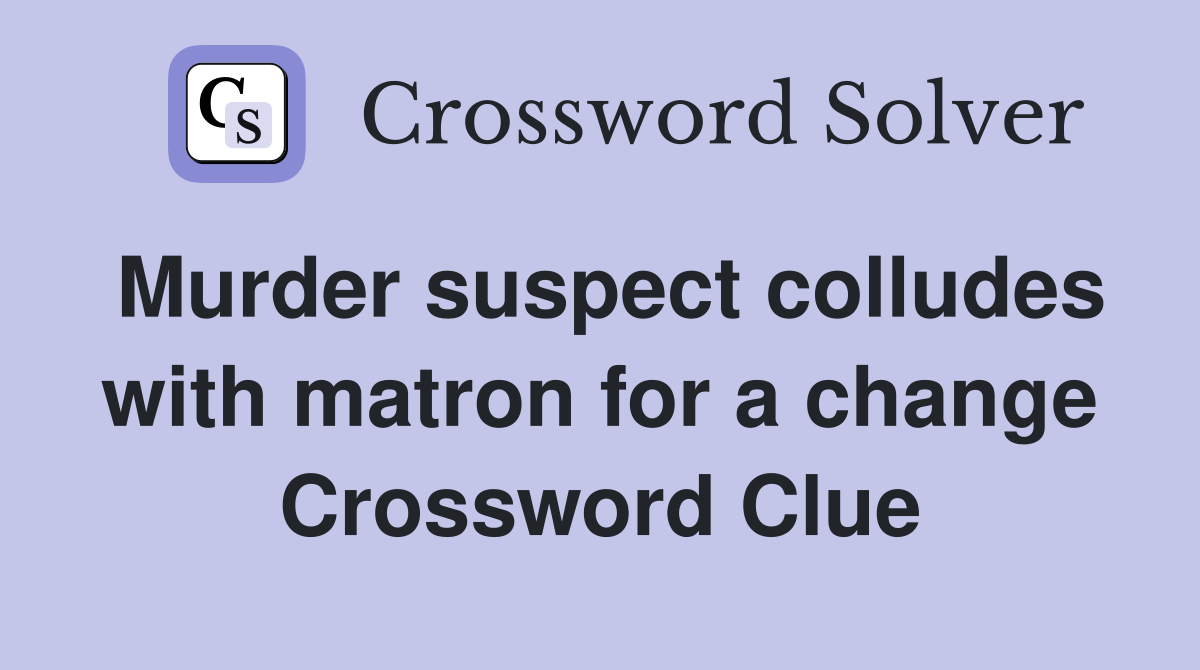 Murder suspect colludes with matron for a change Crossword Clue