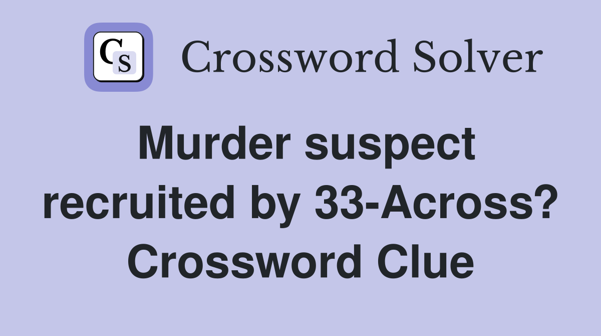 Murder suspect recruited by 33-Across? Crossword Clue
