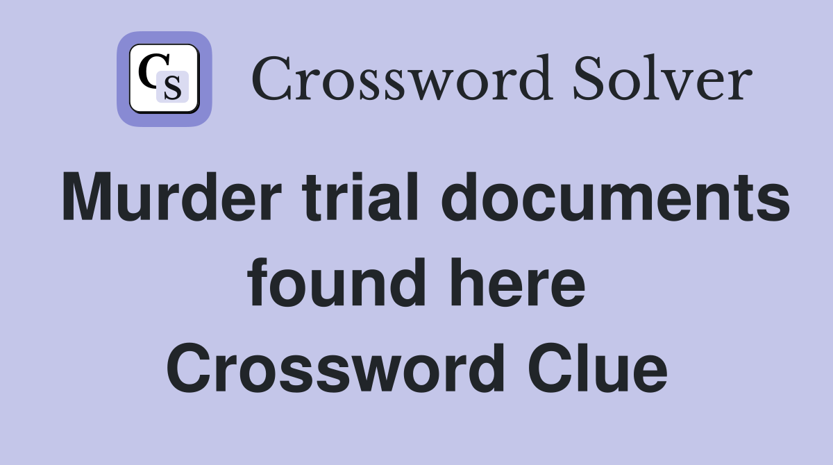 Murder trial documents found here Crossword Clue