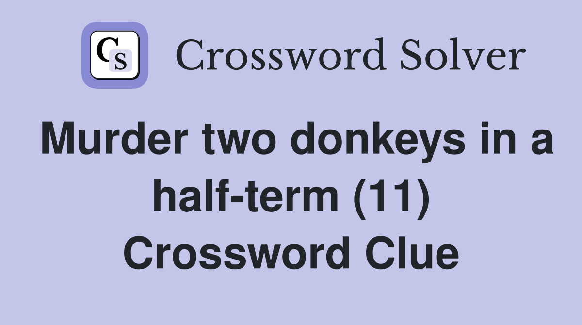 Murder two donkeys in a half-term (11) Crossword Clue