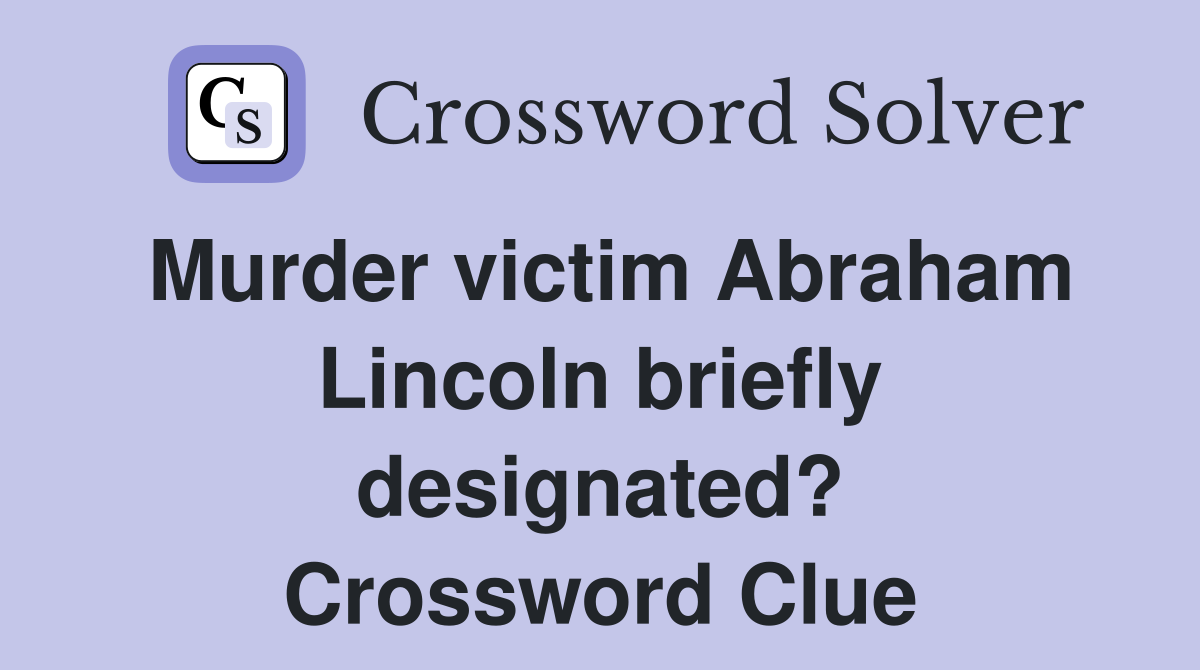 Murder victim Abraham Lincoln briefly designated? Crossword Clue