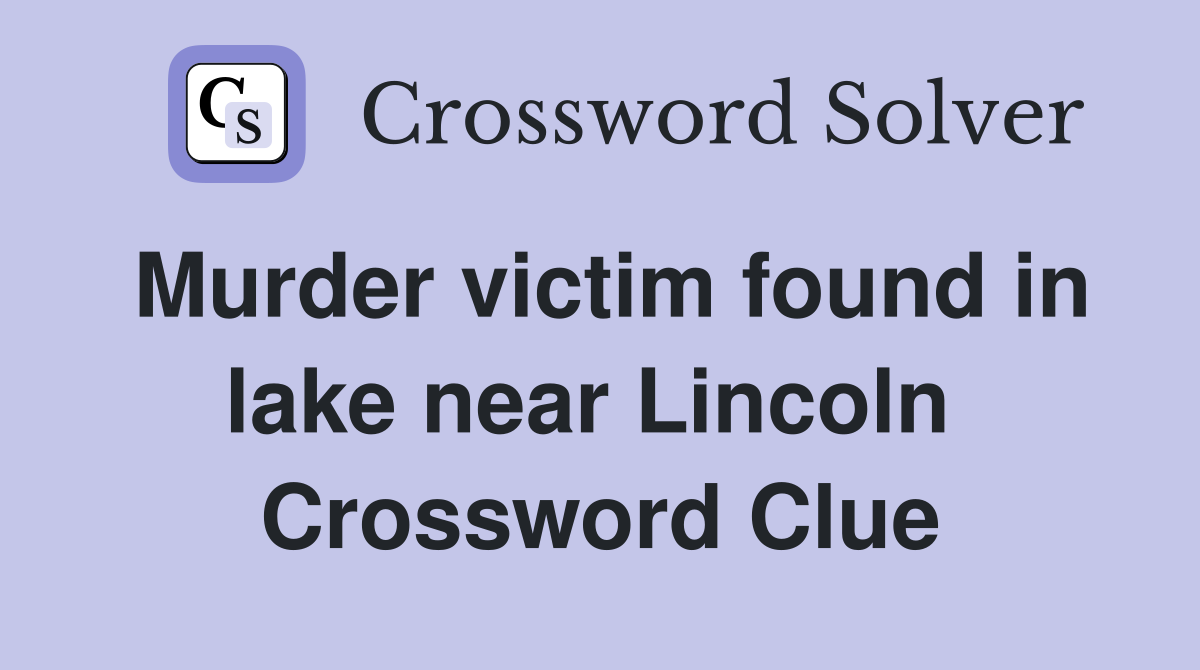 Murder victim found in lake near Lincoln  Crossword Clue