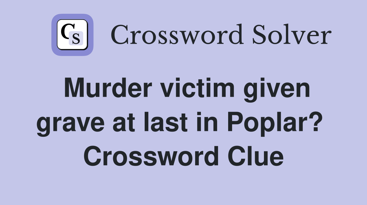 Murder victim given grave at last in Poplar?  Crossword Clue