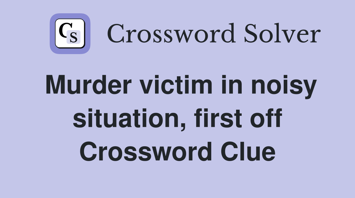 Murder victim in noisy situation, first off Crossword Clue