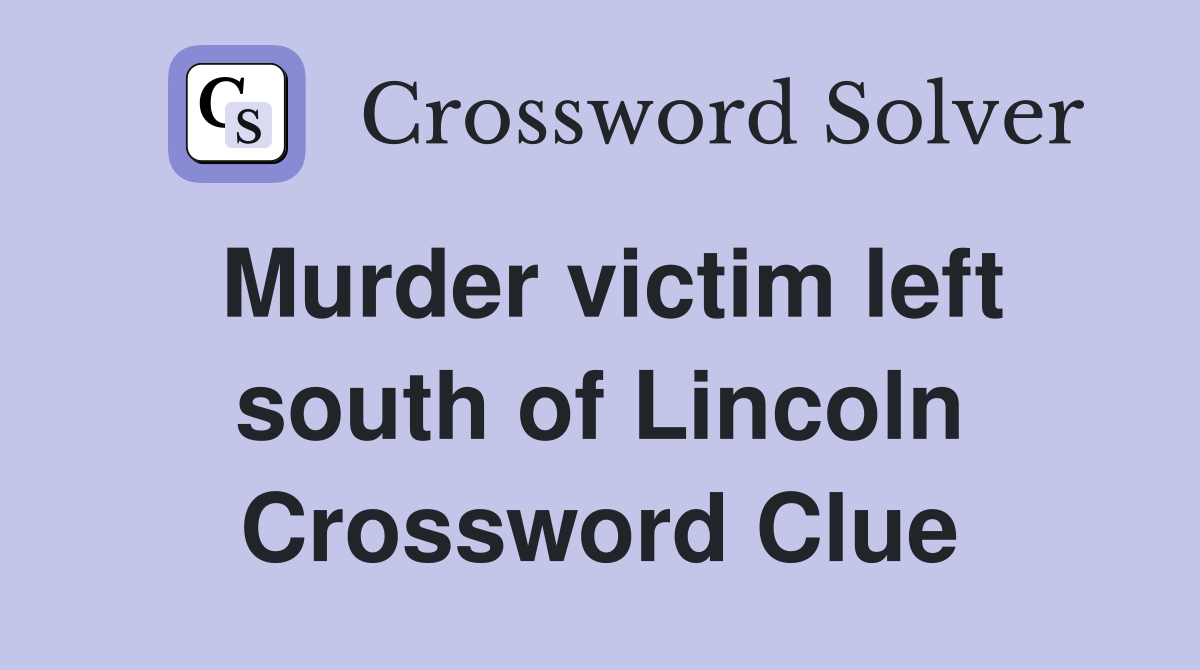 Murder victim left south of Lincoln Crossword Clue