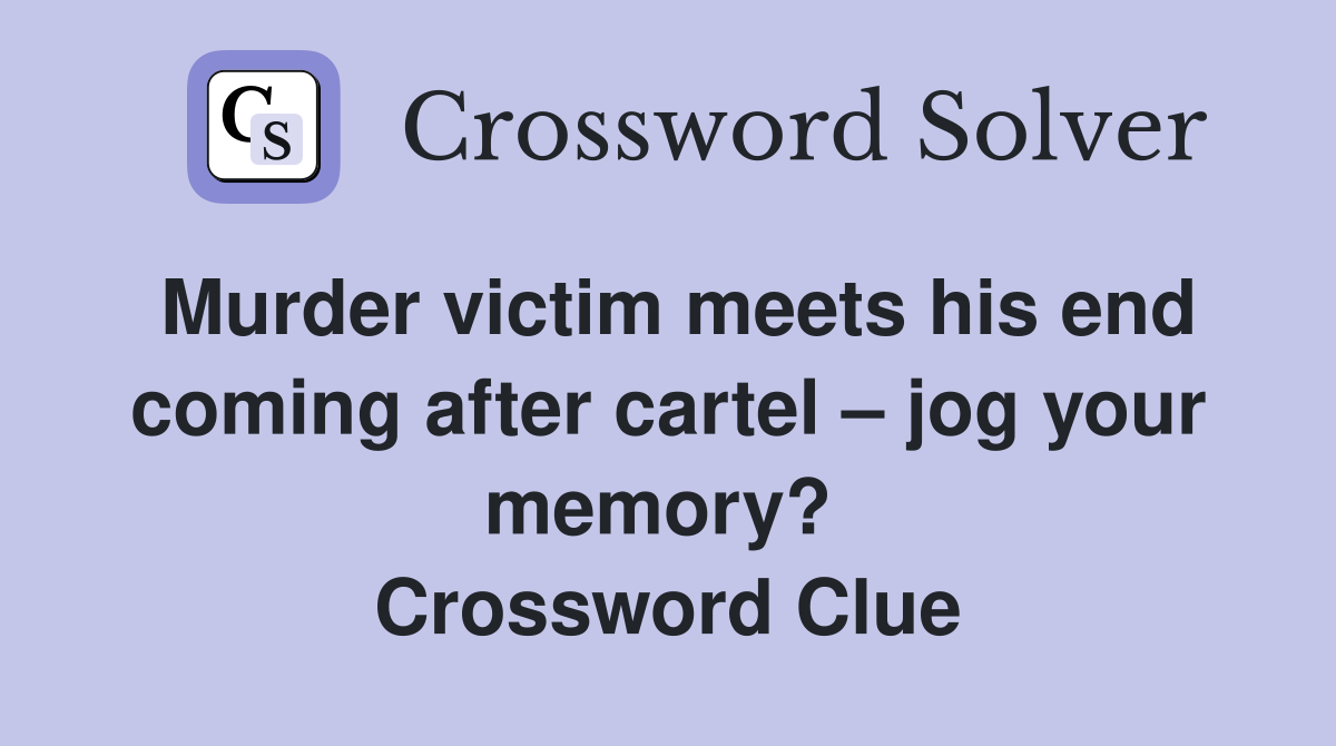 Murder victim meets his end coming after cartel – jog your memory?  Crossword Clue