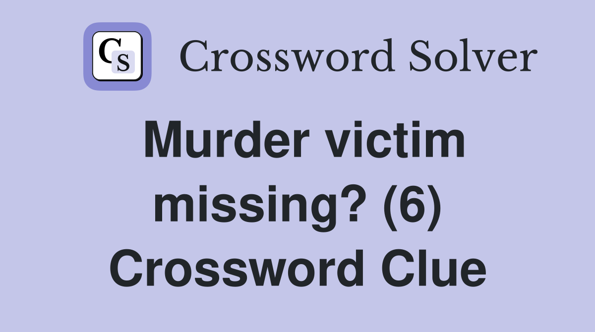 Murder victim missing? (6) Crossword Clue
