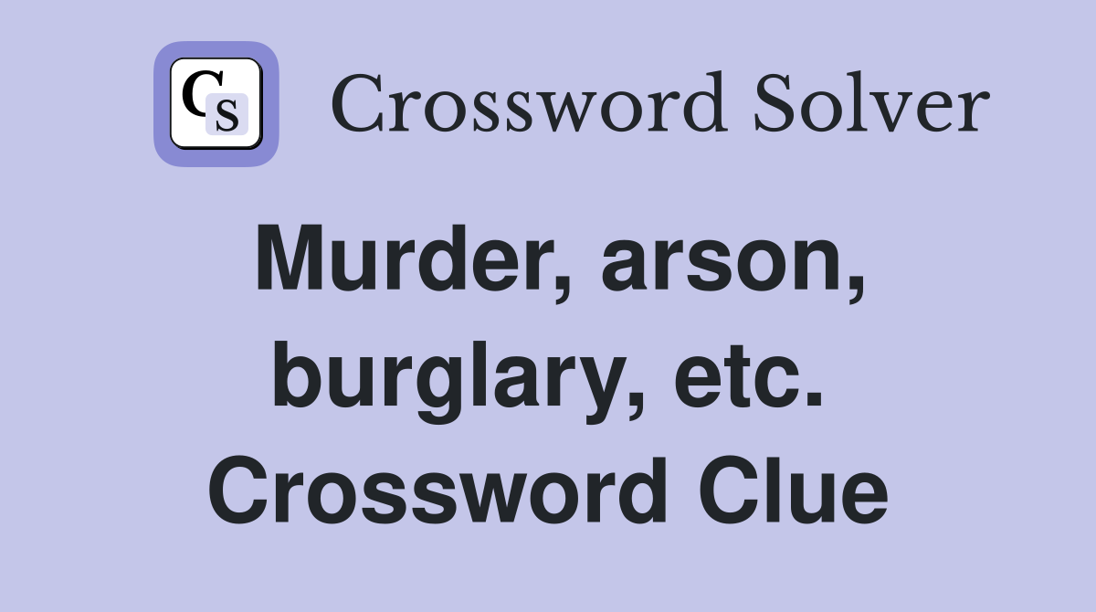 Murder, arson, burglary, etc. Crossword Clue