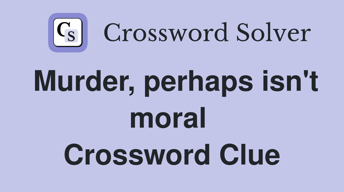 Murder, perhaps isn't moral  Crossword Clue
