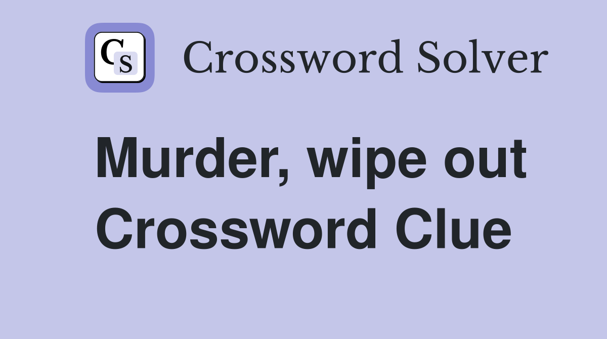 Murder, wipe out Crossword Clue