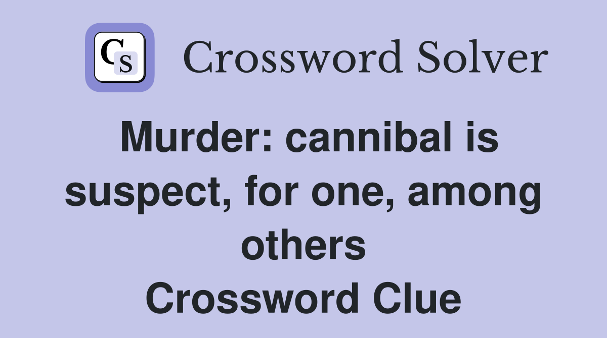 Murder: cannibal is suspect, for one, among others Crossword Clue