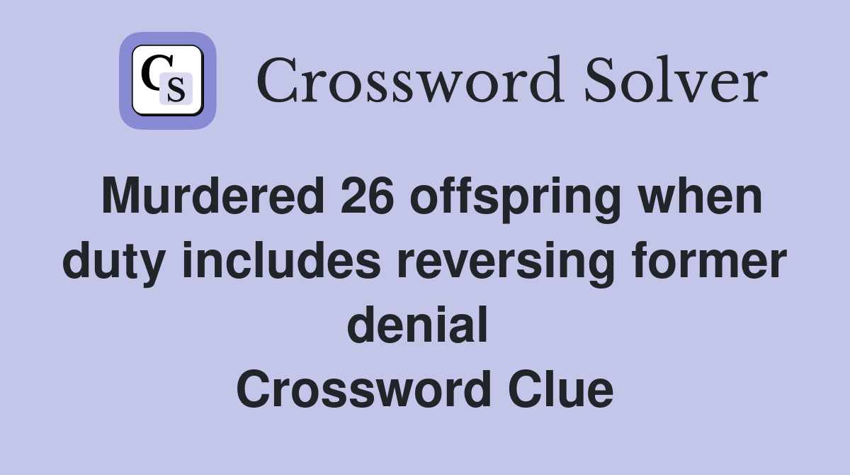 Murdered 26 offspring when duty includes reversing former denial  Crossword Clue
