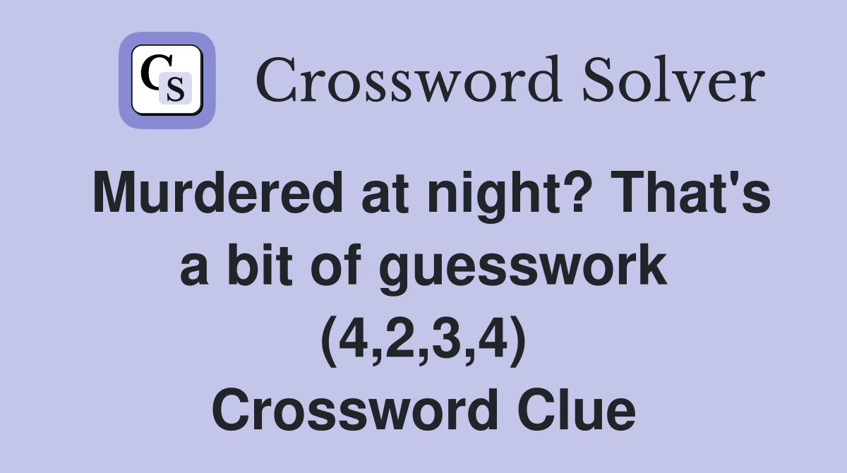 Murdered at night? That's a bit of guesswork (4,2,3,4) Crossword Clue