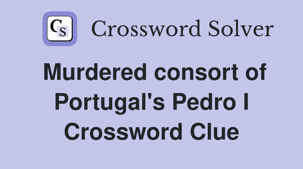 Murdered consort of Portugal's Pedro I Crossword Clue