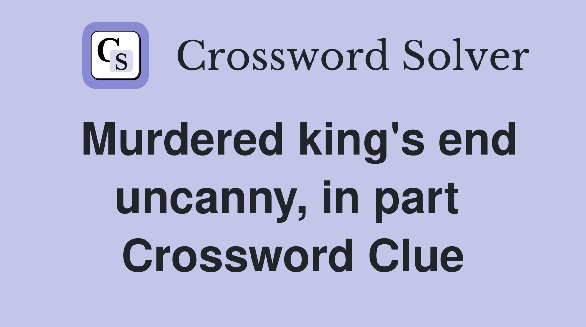 Murdered king's end uncanny, in part  Crossword Clue