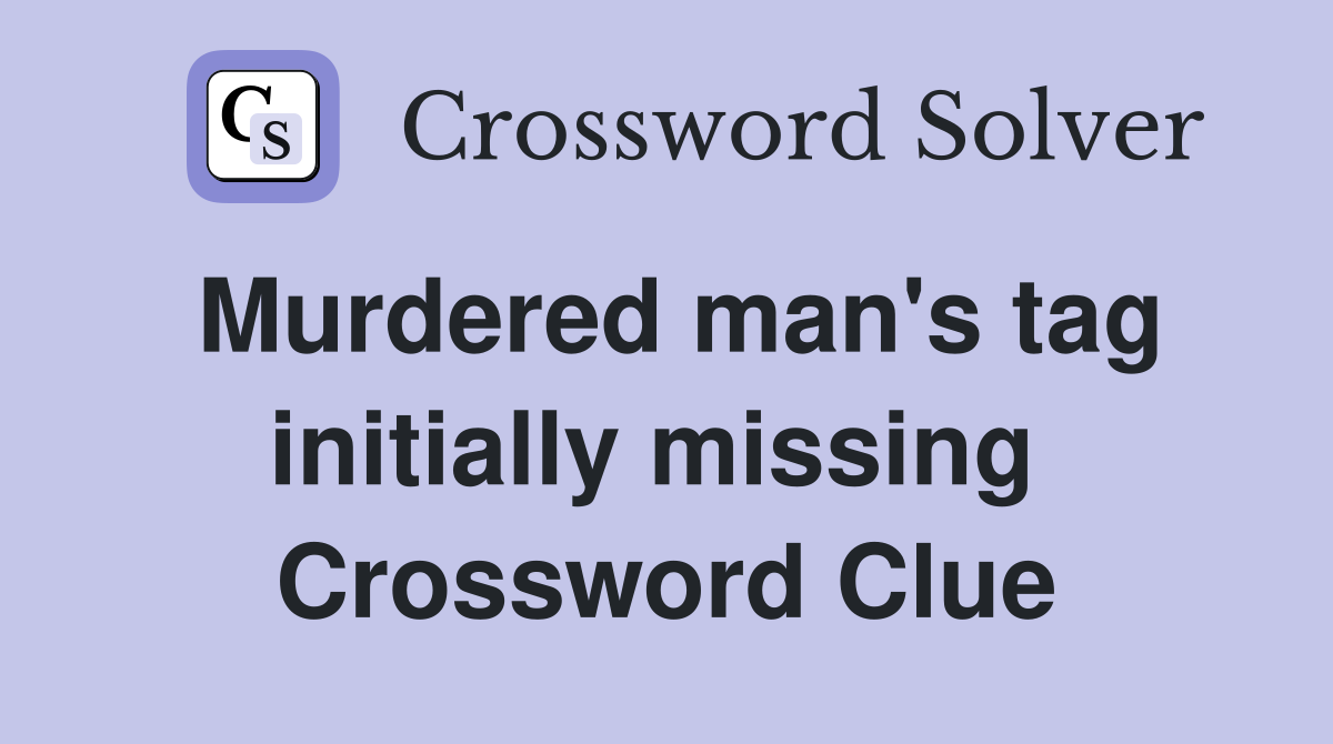 Murdered man's tag initially missing  Crossword Clue