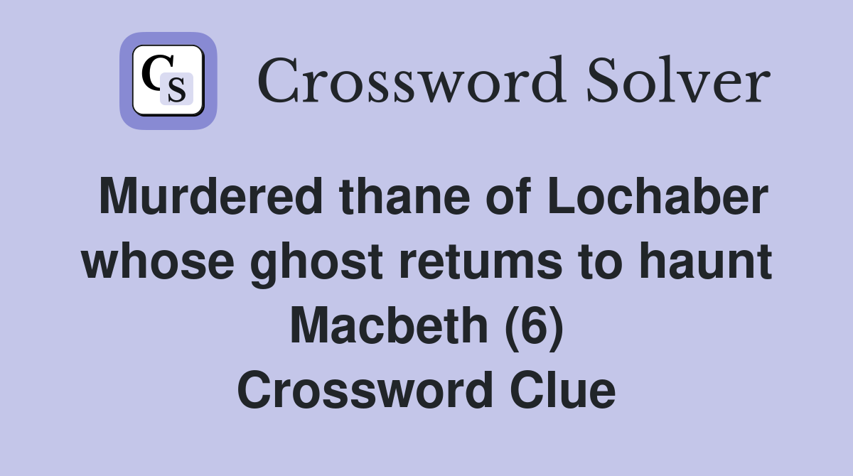 Murdered thane of Lochaber whose ghost retums to haunt Macbeth (6) Crossword Clue
