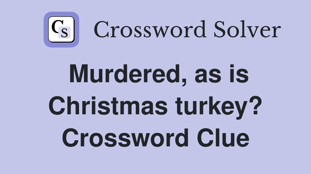 Murdered, as is Christmas turkey? Crossword Clue