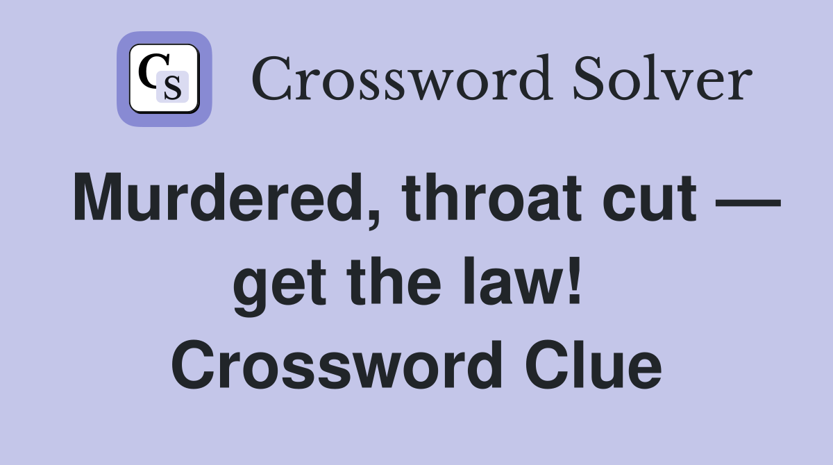 Murdered, throat cut — get the law!  Crossword Clue