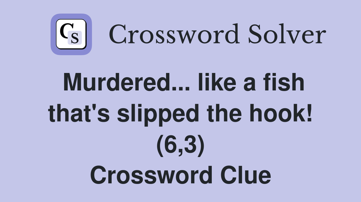 Murdered... like a fish that's slipped the hook! (6,3) Crossword Clue