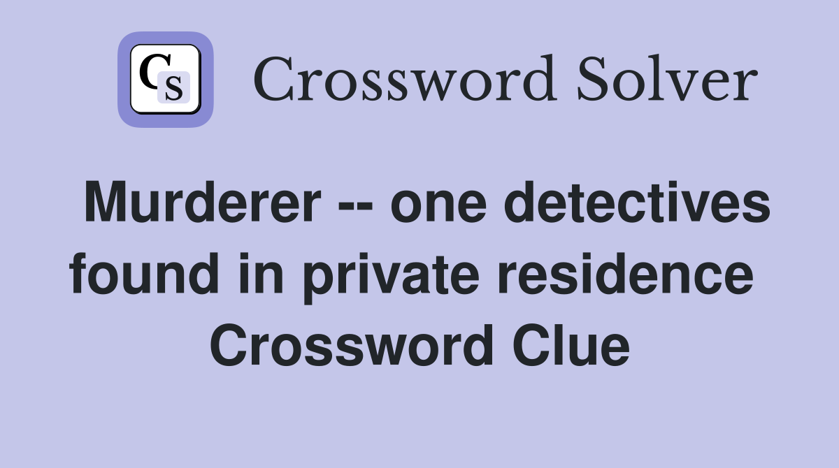 Murderer -- one detectives found in private residence  Crossword Clue