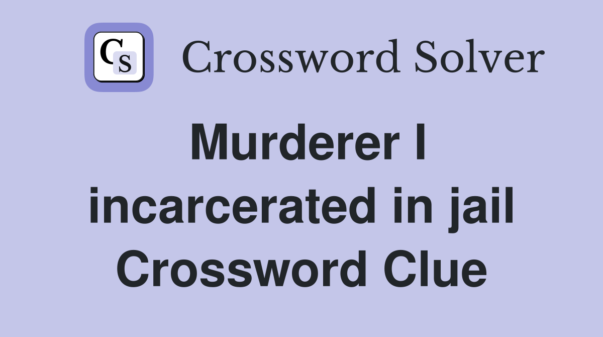 Murderer I incarcerated in jail Crossword Clue