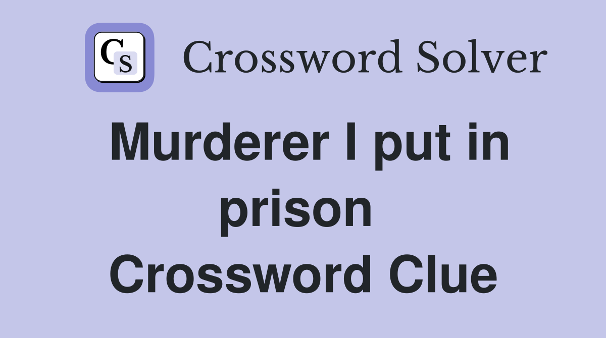 Murderer I put in prison  Crossword Clue