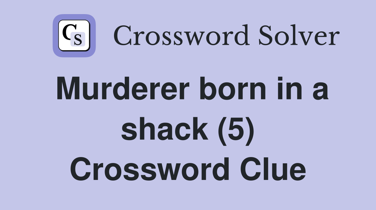 Murderer born in a shack (5) Crossword Clue