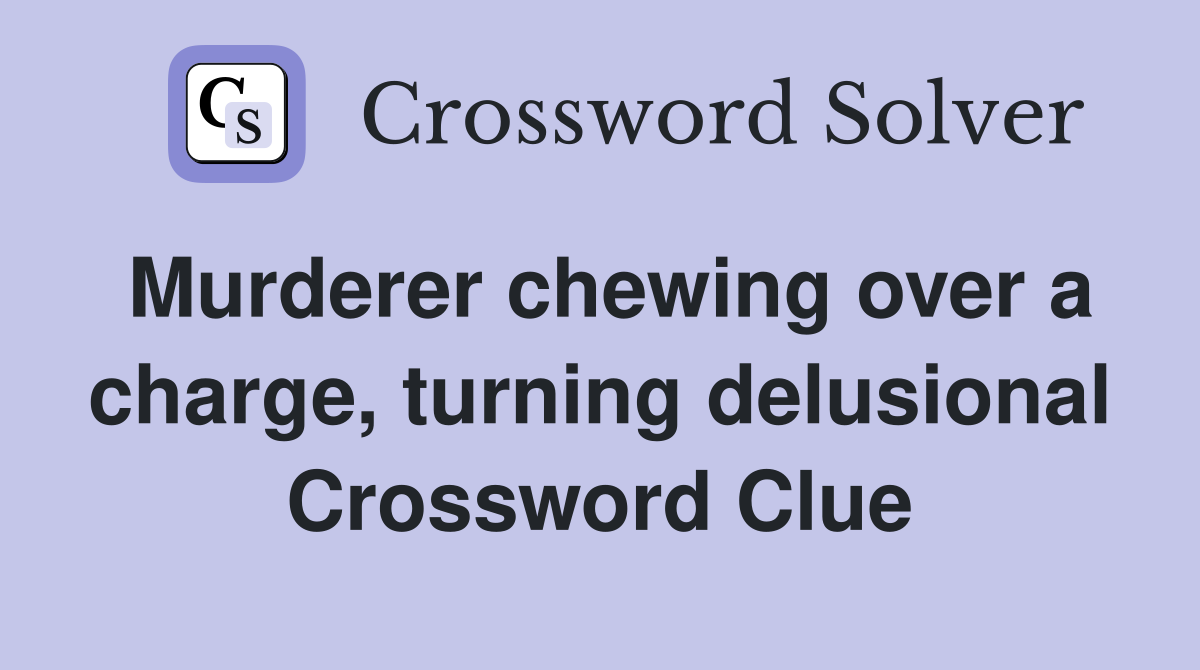 Murderer chewing over a charge, turning delusional Crossword Clue