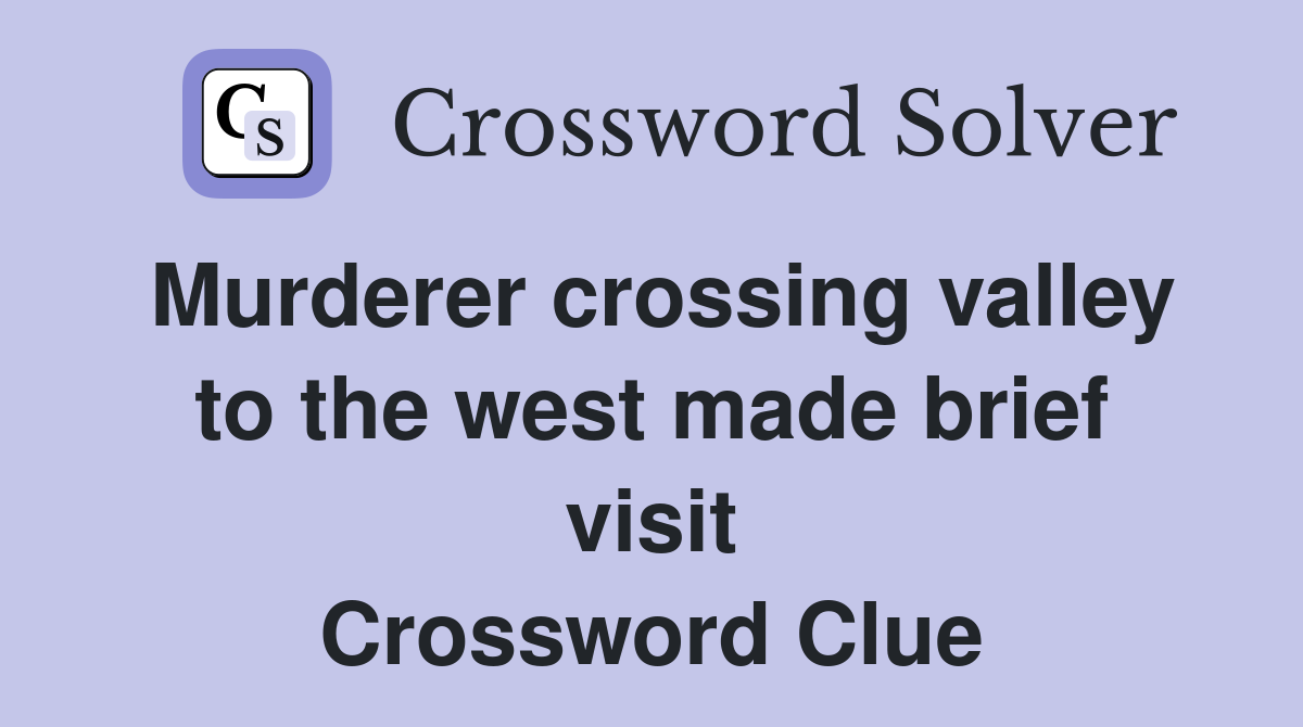 Murderer crossing valley to the west made brief visit Crossword Clue