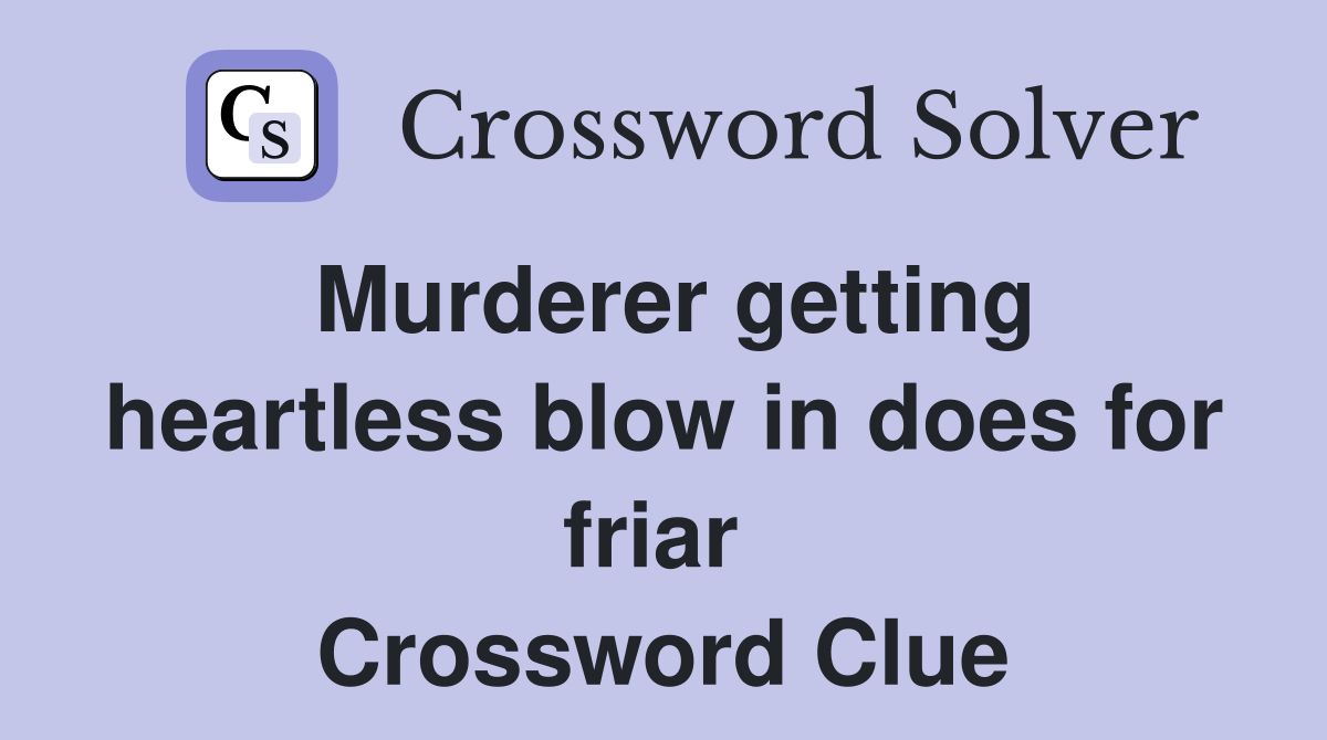 Murderer getting heartless blow in does for friar  Crossword Clue