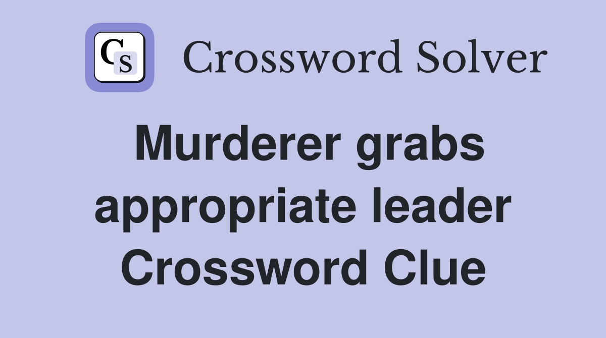 Murderer grabs appropriate leader Crossword Clue