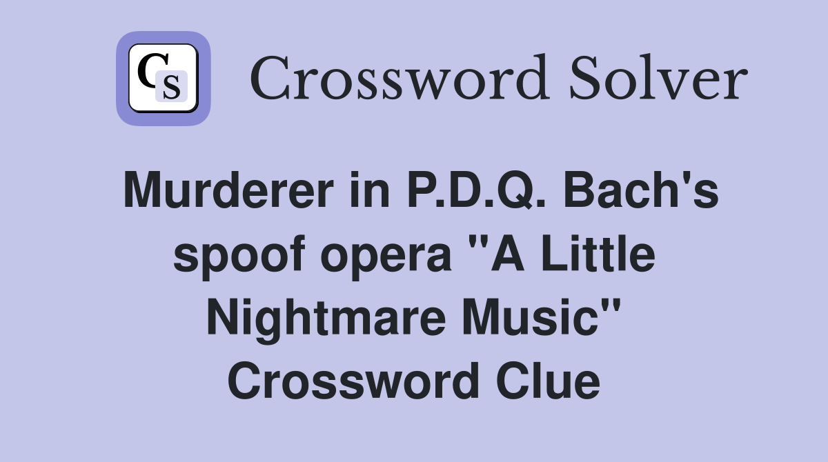 Murderer in P.D.Q. Bach's spoof opera "A Little Nightmare Music" Crossword Clue