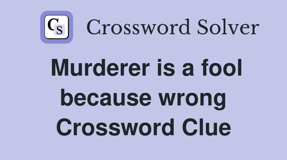 Murderer is a fool because wrong Crossword Clue