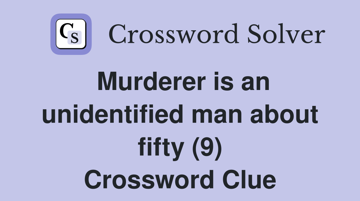 Murderer is an unidentified man about fifty (9) Crossword Clue