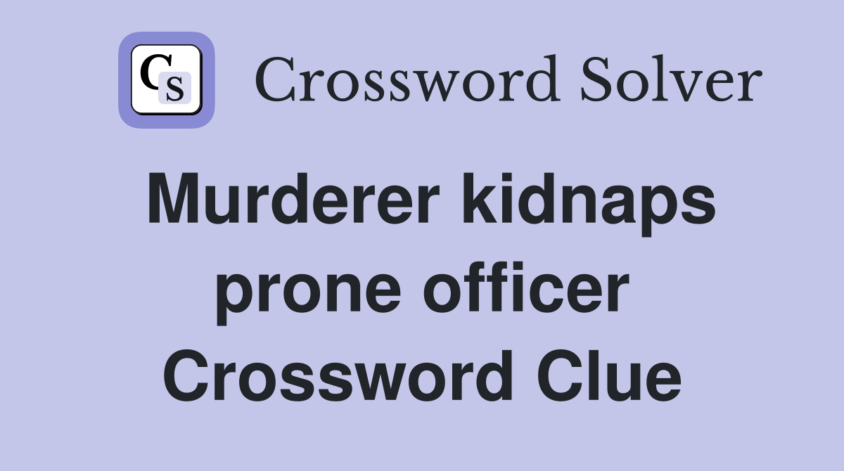 Murderer kidnaps prone officer Crossword Clue