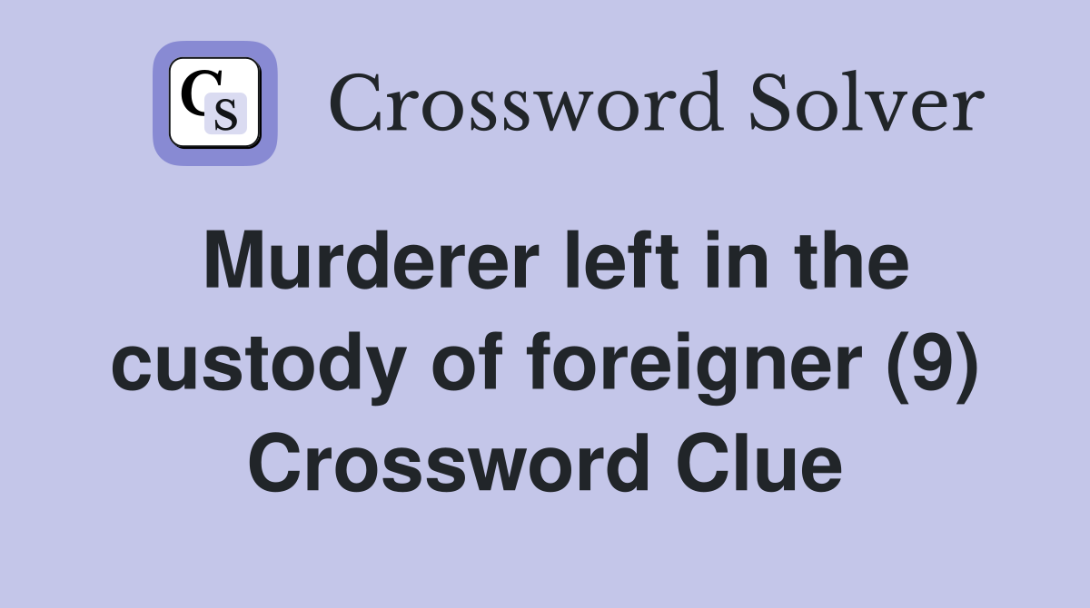 Murderer left in the custody of foreigner (9) Crossword Clue