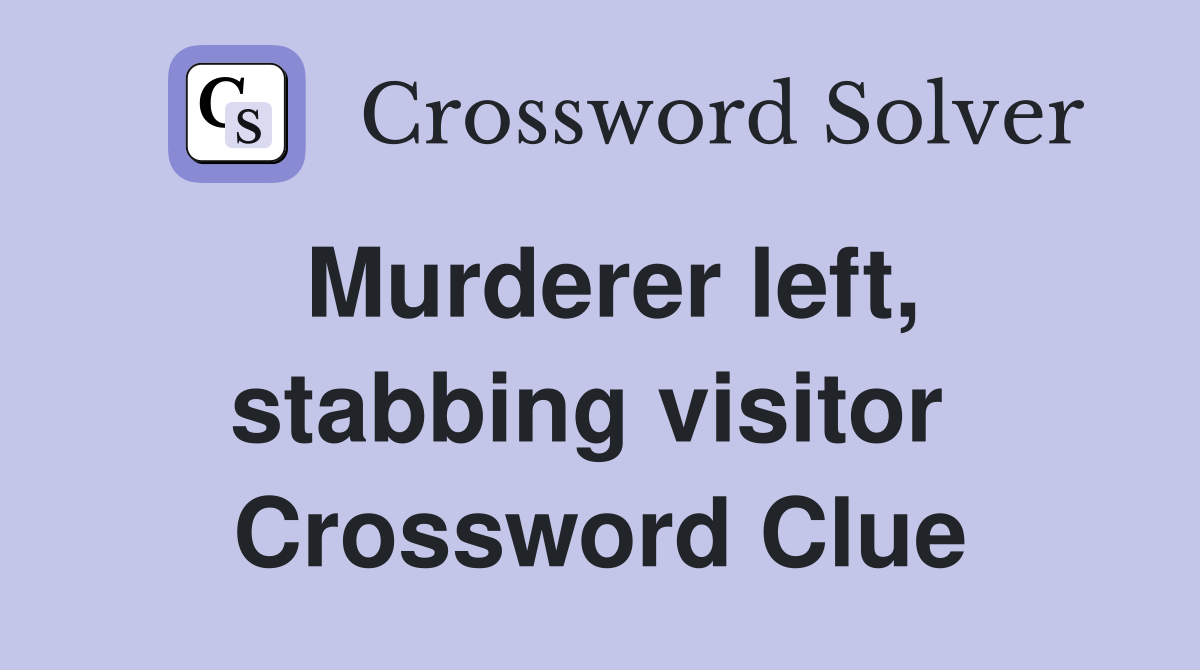 Murderer left, stabbing visitor  Crossword Clue