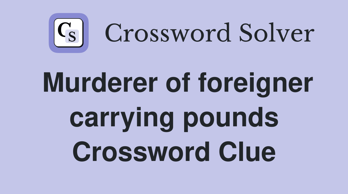 Murderer of foreigner carrying pounds Crossword Clue