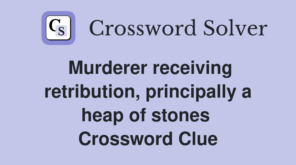 Murderer receiving retribution, principally a heap of stones  Crossword Clue