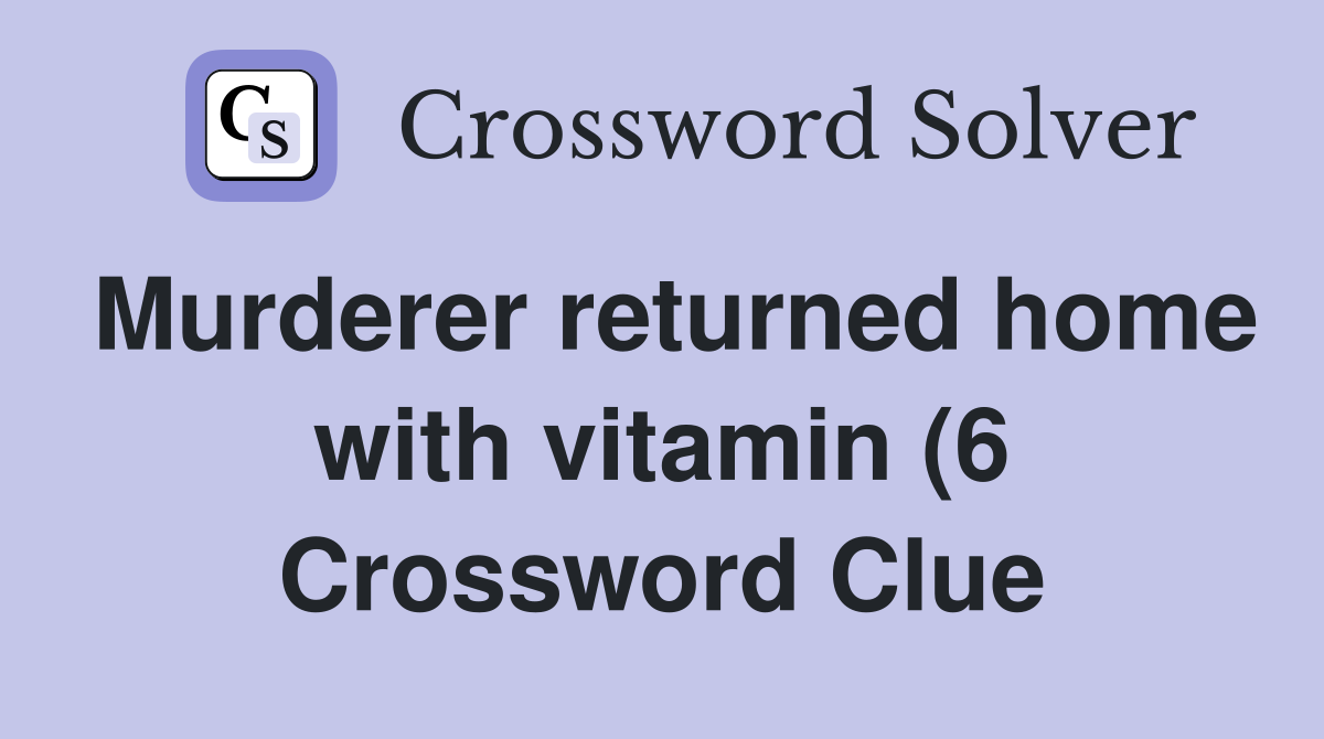 Murderer returned home with vitamin (6) Crossword Clue Answers Murderer returned home with vitamin (6) Crossword Clue Answers