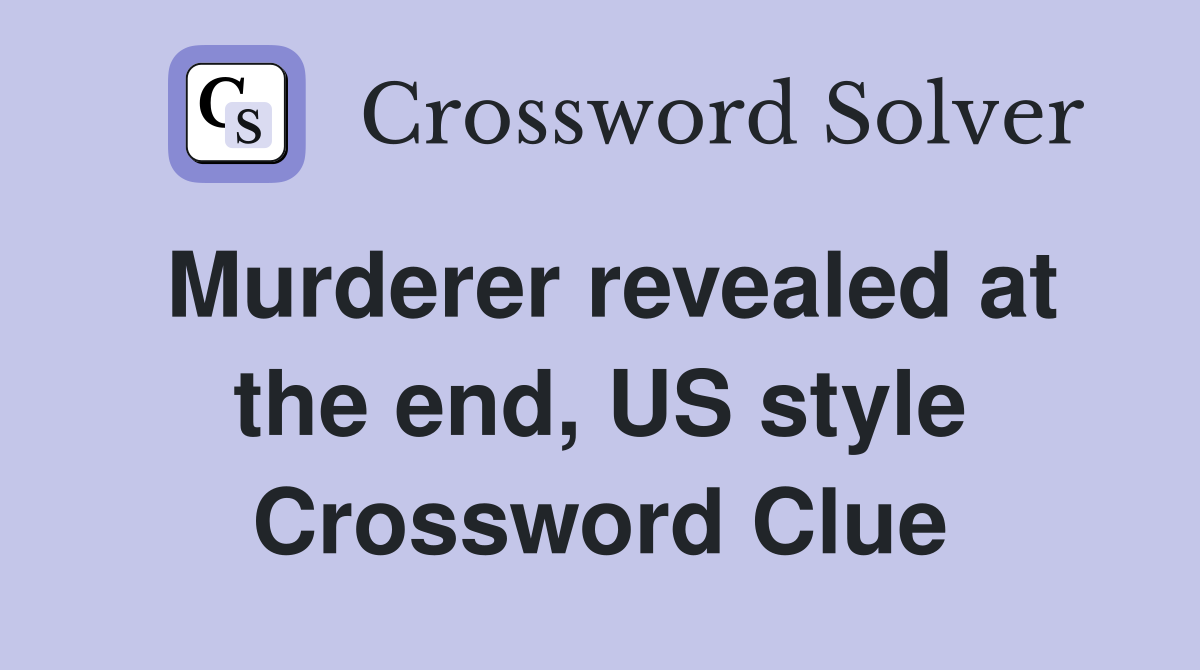 Murderer revealed at the end, US style Crossword Clue