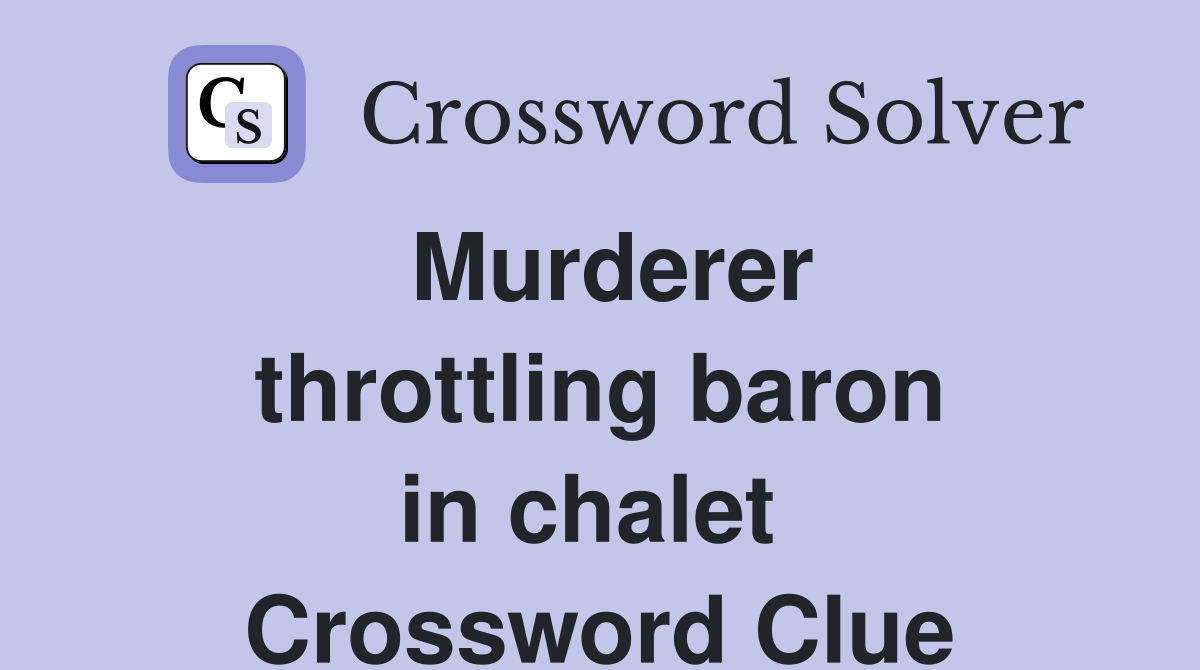 Murderer throttling baron in chalet  Crossword Clue