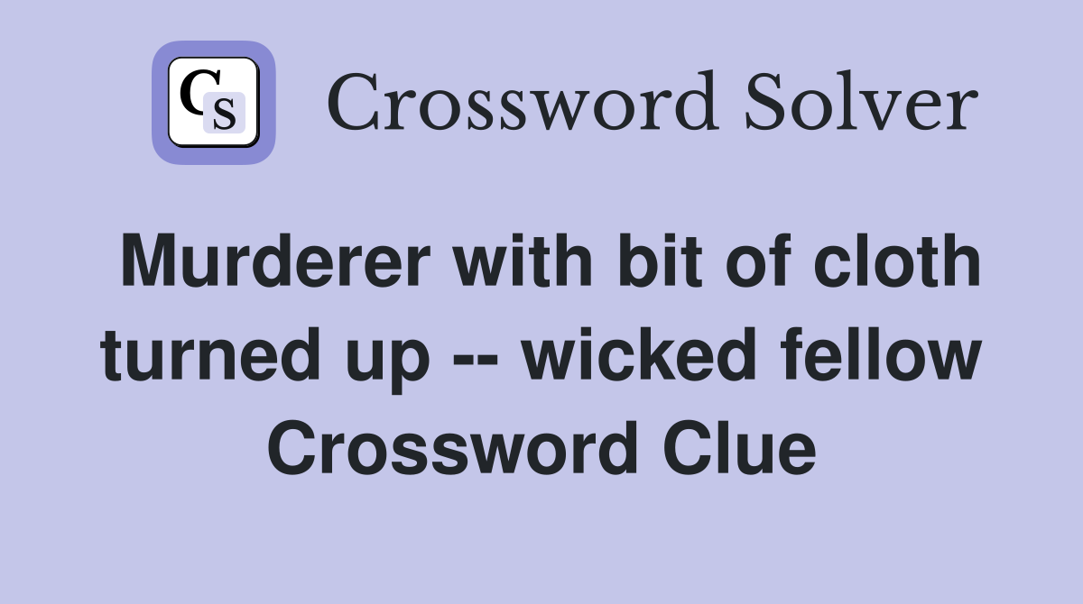 Murderer with bit of cloth turned up -- wicked fellow Crossword Clue