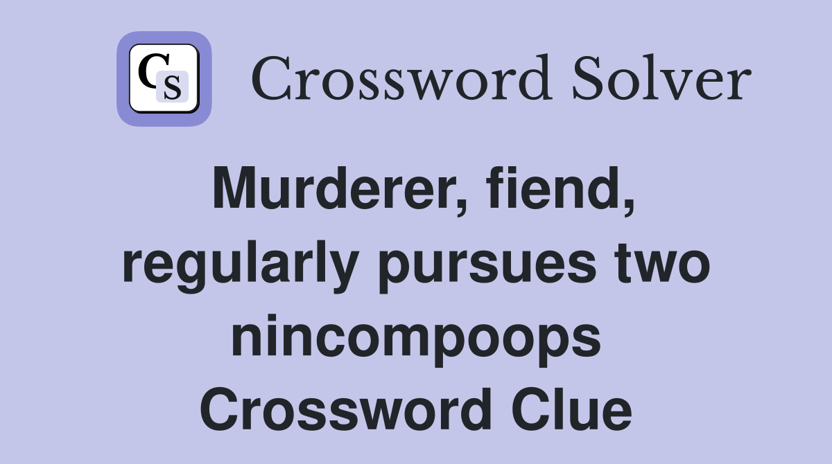 Murderer, fiend, regularly pursues two nincompoops Crossword Clue