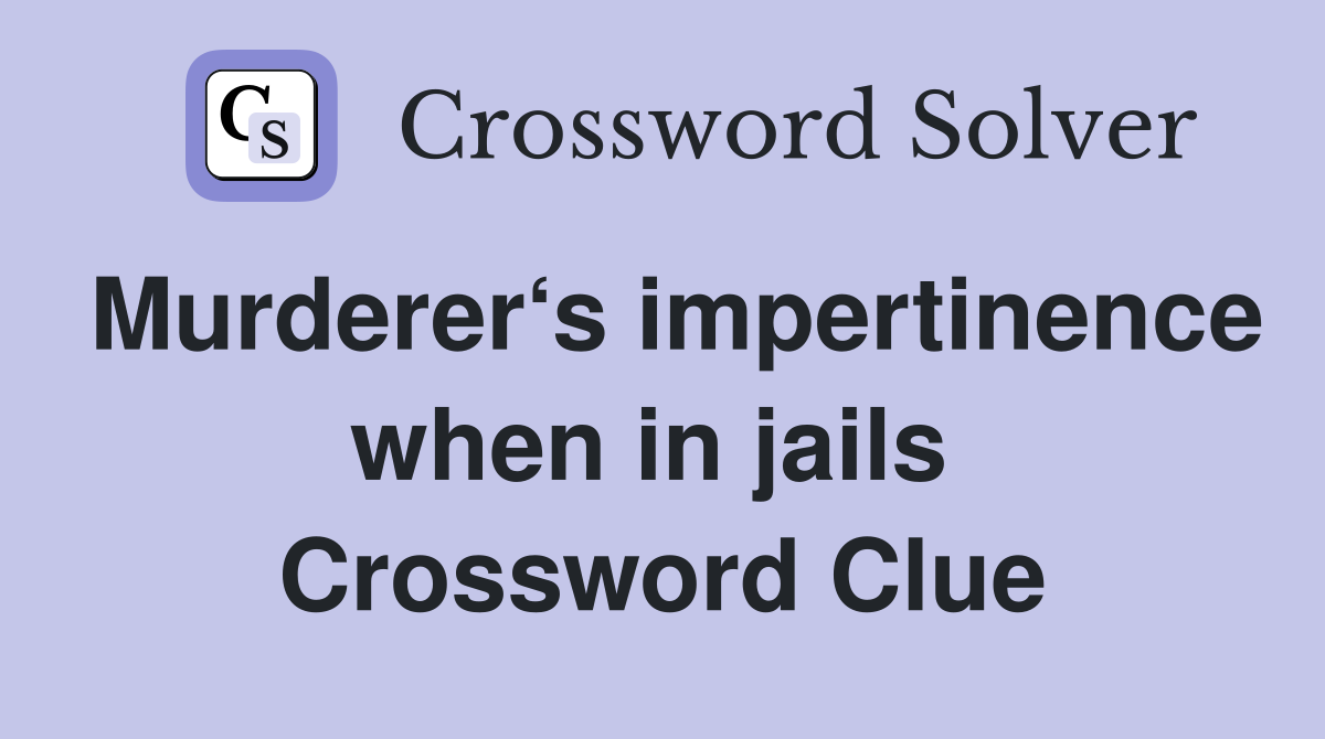 Murderer‘s impertinence when in jails  Crossword Clue