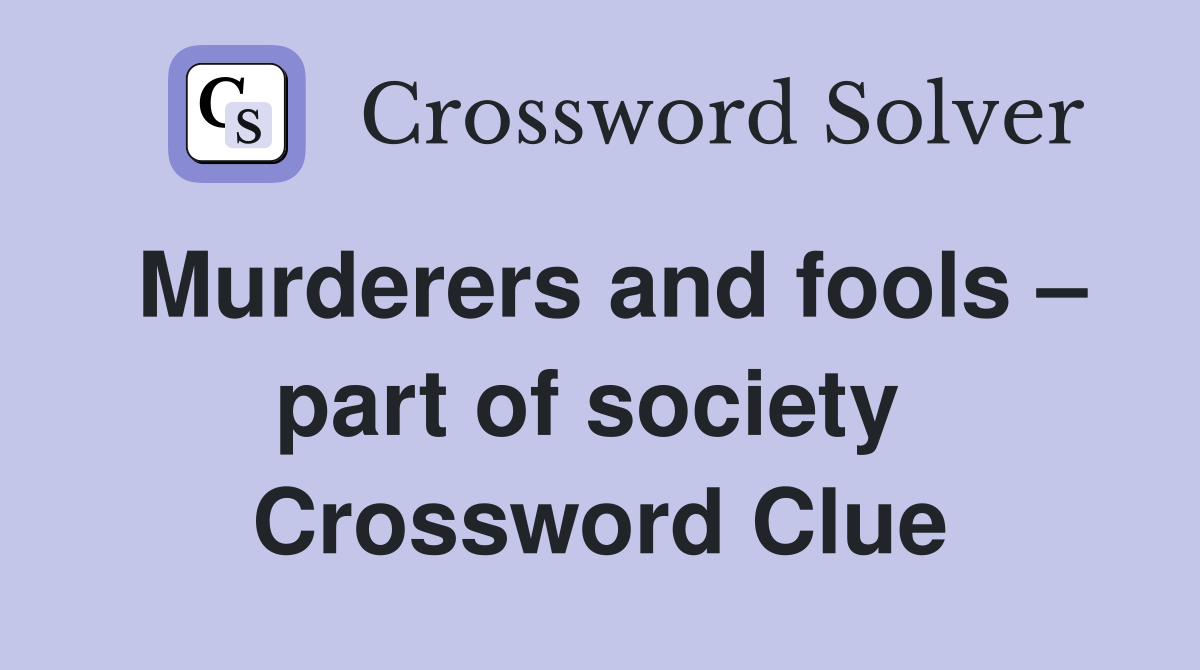 Murderers and fools – part of society  Crossword Clue